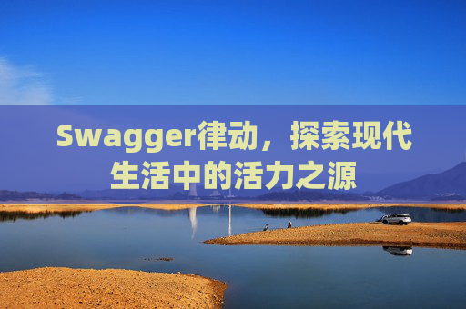 Swagger律动，探索现代生活中的活力之源